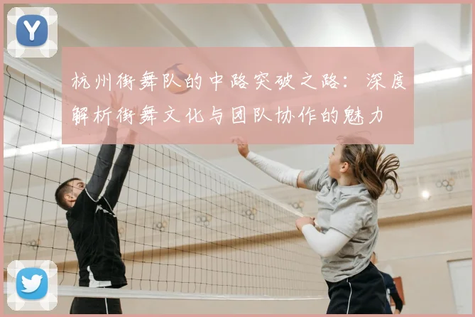 杭州街舞队的中路突破之路:深度解析街舞文化与团队协作的魅力