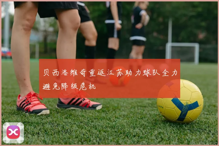 贝西洛维奇重返江苏助力球队全力避免降级危机