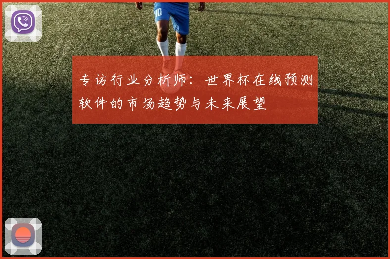 专访行业分析师：世界杯在线预测软件的市场趋势与未来展望