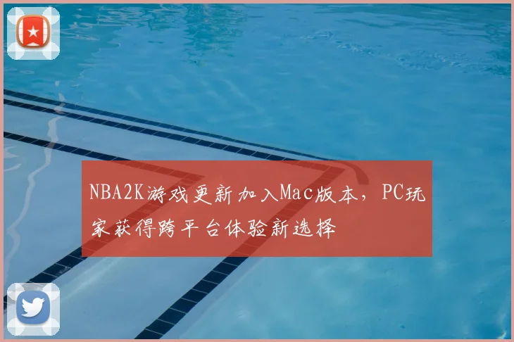 NBA2K游戏更新加入Mac版本,PC玩家获得跨平台体验新选择