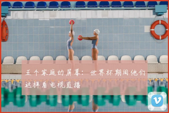 五个家庭的屏幕:世界杯期间他们这样看电视直播