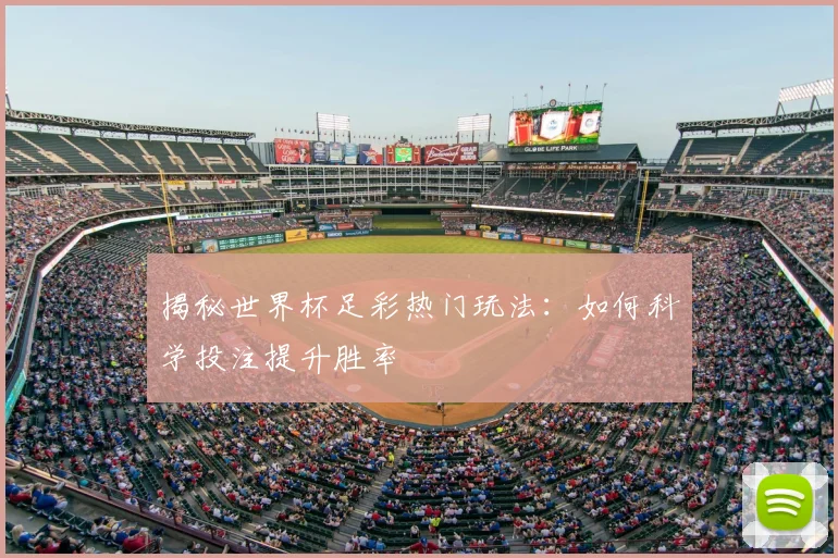 揭秘世界杯足彩热门玩法：如何科学投注提升胜率