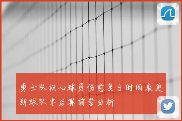 勇士队核心球员伤愈复出时间表更新球队季后赛前景分析