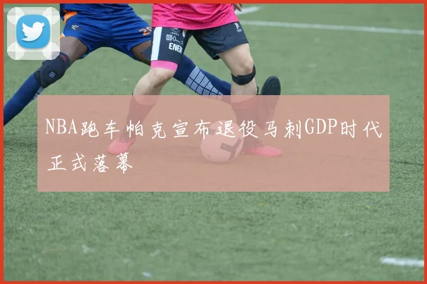 NBA跑车帕克宣布退役马刺GDP时代正式落幕