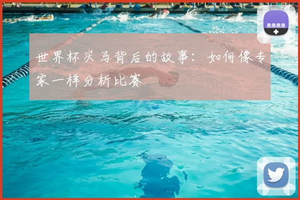 世界杯买马背后的故事:如何像专家一样分析比赛