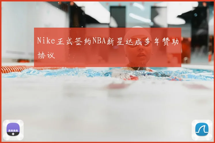 Nike正式签约NBA新星达成多年赞助协议