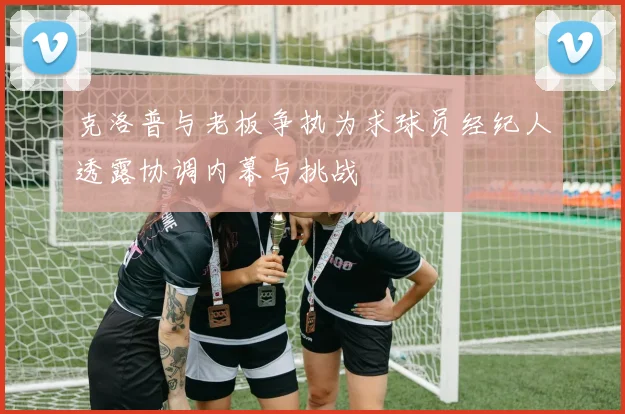 克洛普与老板争执为求球员经纪人透露协调内幕与挑战
