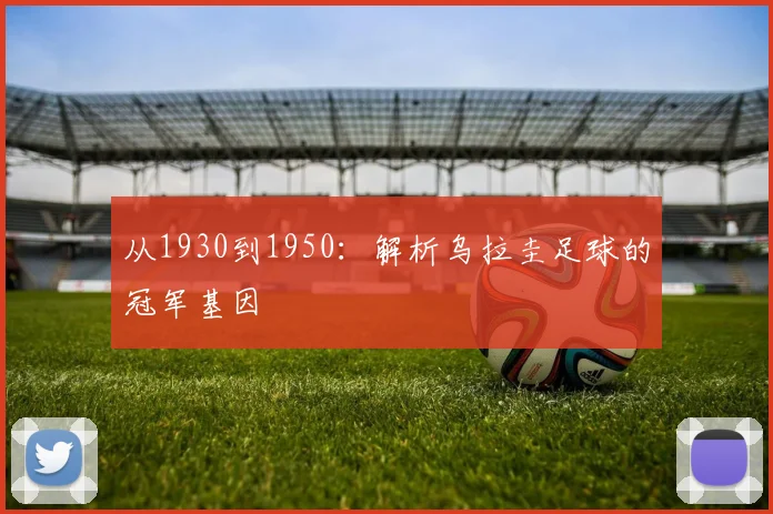 从1930到1950:解析乌拉圭足球的冠军基因