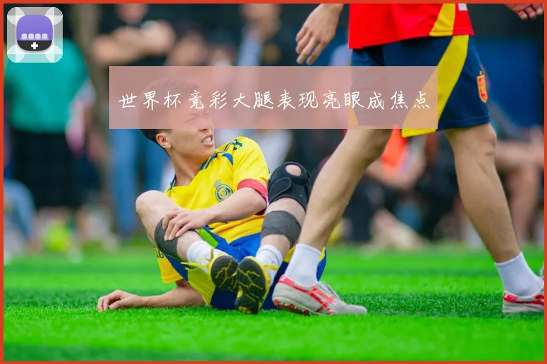 世界杯竞彩大腿表现亮眼成焦点