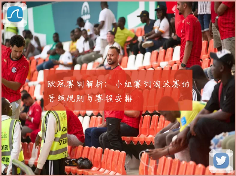 欧冠赛制解析:小组赛到淘汰赛的晋级规则与赛程安排