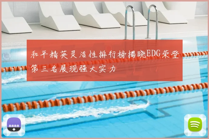 和平精英灵活性排行榜揭晓EDG荣登第三名展现强大实力