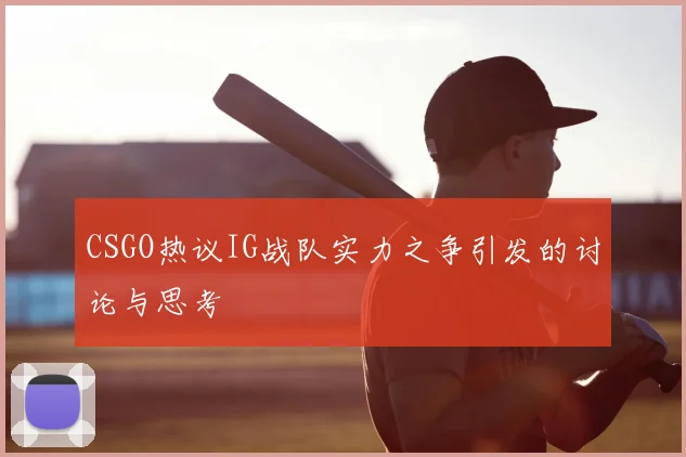 CSGO热议IG战队实力之争引发的讨论与思考