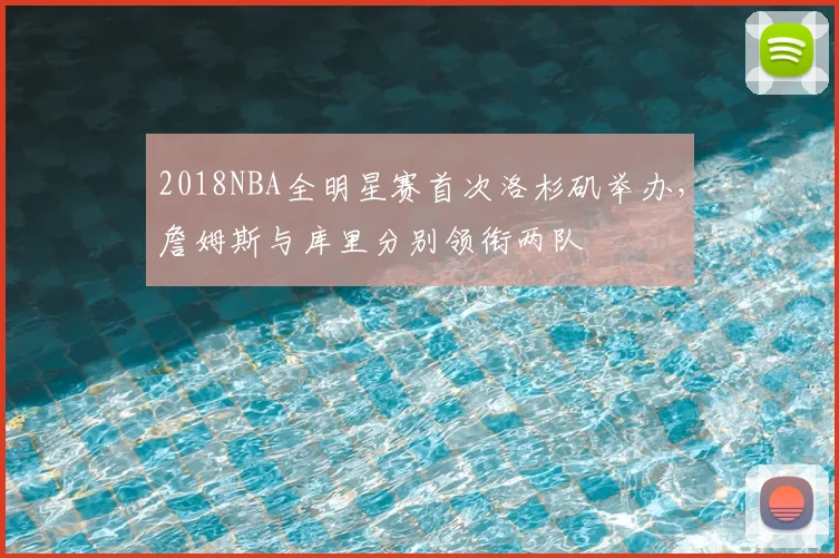 2018NBA全明星赛首次洛杉矶举办,詹姆斯与库里分别领衔两队