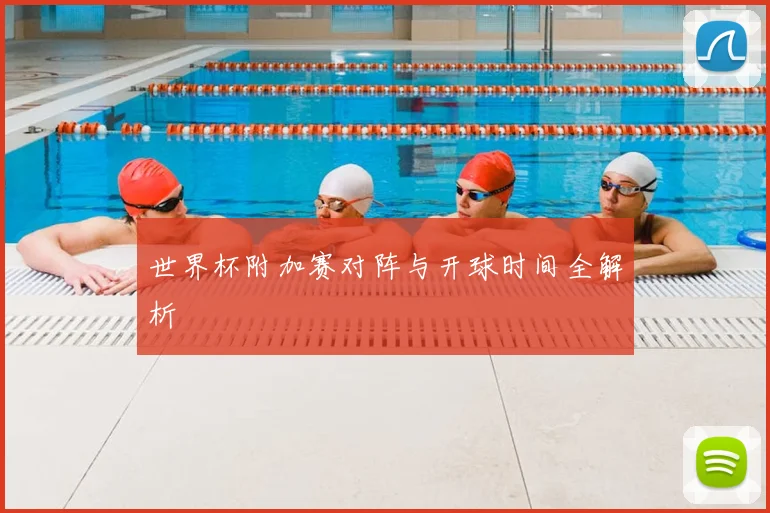 世界杯附加赛对阵与开球时间全解析