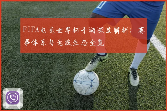 FIFA电竞世界杯手游深度解析:赛事体系与竞技生态全览