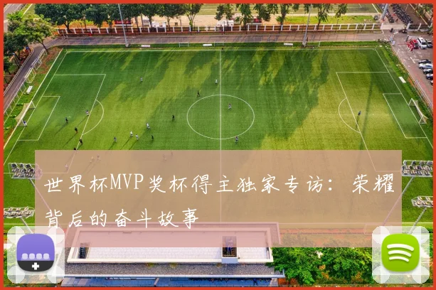 世界杯MVP奖杯得主独家专访:荣耀背后的奋斗故事