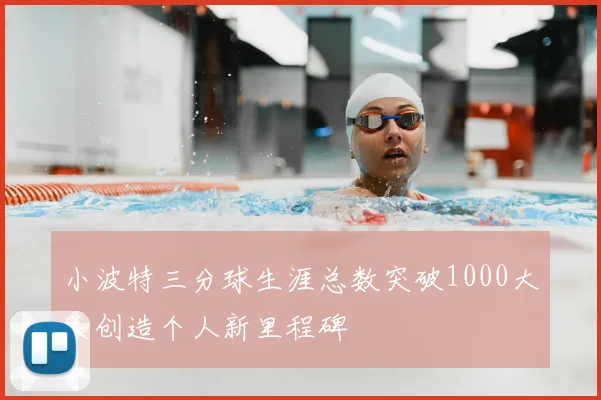 小波特三分球生涯总数突破1000大关创造个人新里程碑