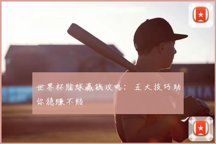 世界杯赌球赢钱攻略:五大技巧助你稳赚不赔