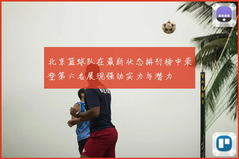 北京篮球队在最新状态排行榜中荣登第六名展现强劲实力与潜力