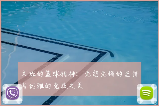 文班的篮球精神:无怨无悔的坚持与优雅的竞技之美