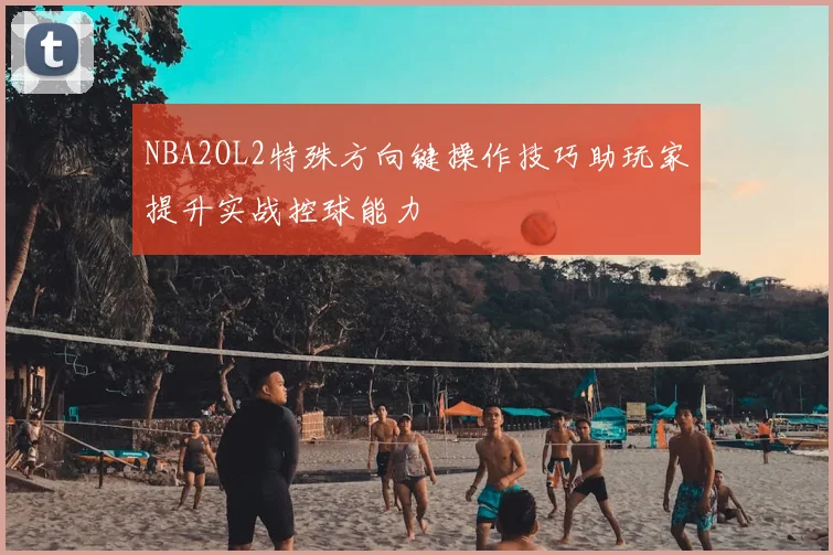 NBA2OL2特殊方向键操作技巧助玩家提升实战控球能力