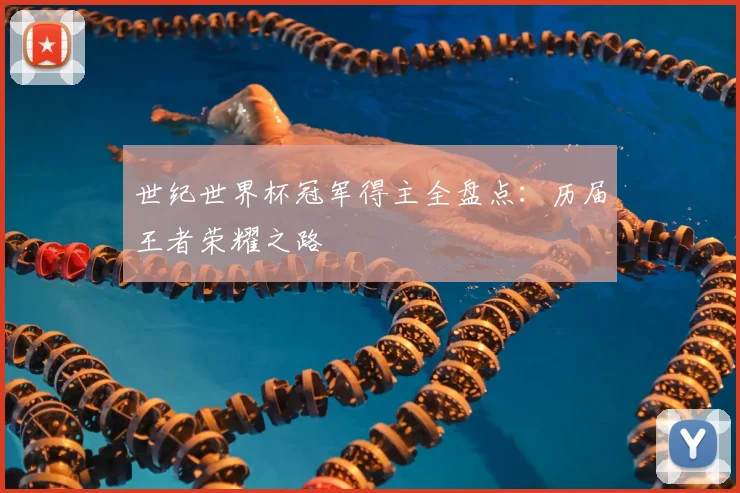 世纪世界杯冠军得主全盘点:历届王者荣耀之路