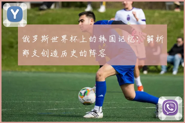 俄罗斯世界杯上的韩国记忆:解析那支创造历史的阵容