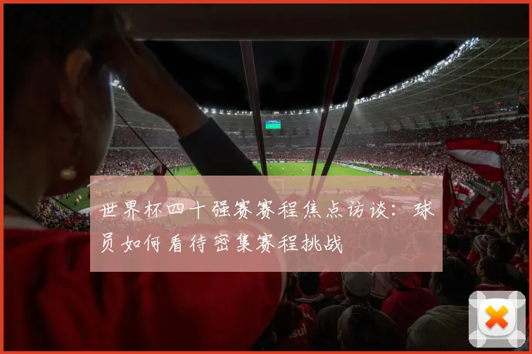世界杯四十强赛赛程焦点访谈：球员如何看待密集赛程挑战