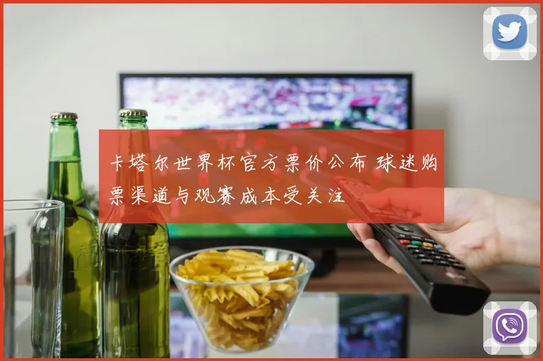 卡塔尔世界杯官方票价公布 球迷购票渠道与观赛成本受关注