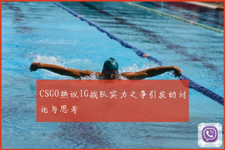 CSGO热议IG战队实力之争引发的讨论与思考