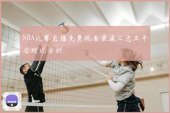 NBA比赛直播免费观看渠道汇总及平台对比分析