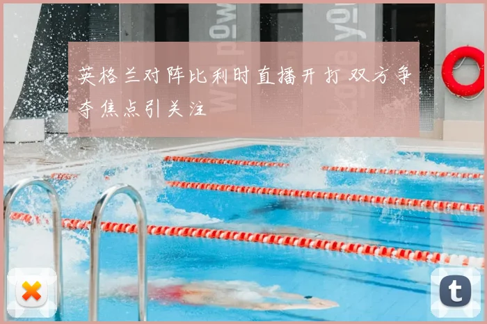 英格兰对阵比利时直播开打 双方争夺焦点引关注