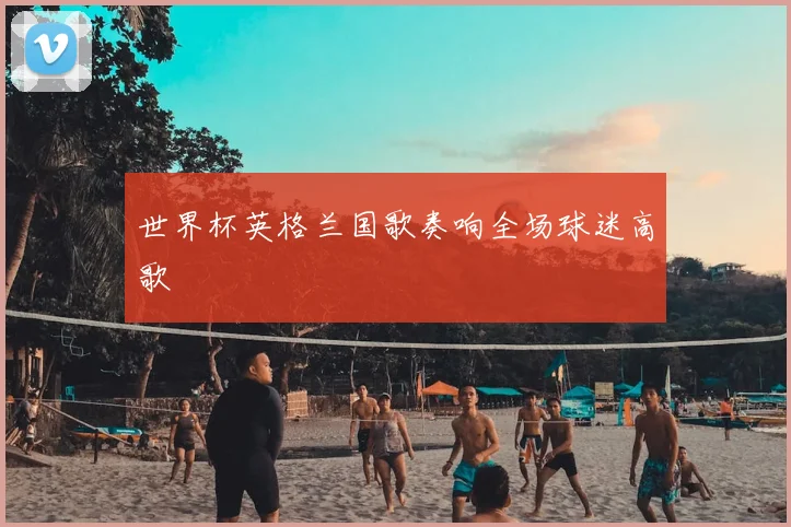 世界杯英格兰国歌奏响全场球迷高歌