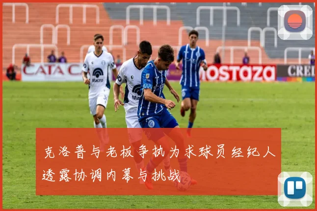 克洛普与老板争执为求球员经纪人透露协调内幕与挑战