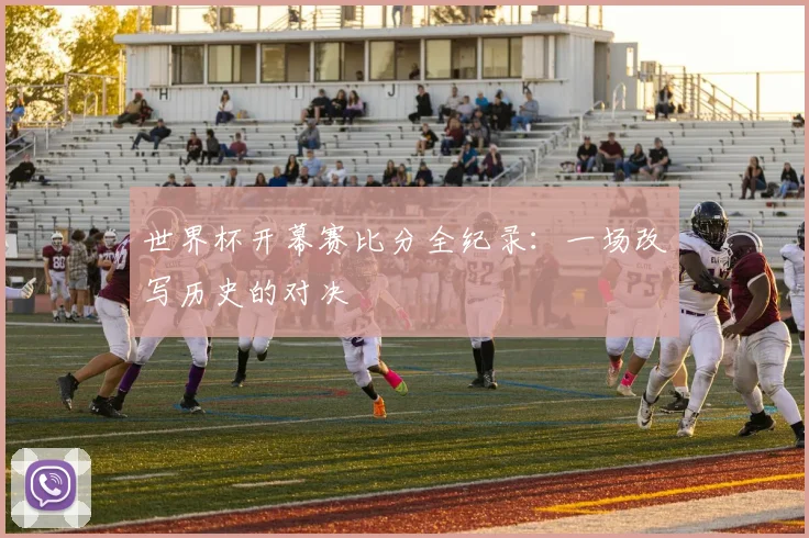 世界杯开幕赛比分全纪录:一场改写历史的对决