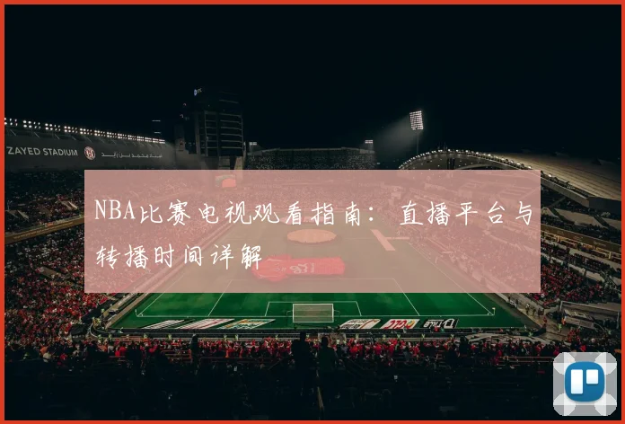 NBA比赛电视观看指南:直播平台与转播时间详解