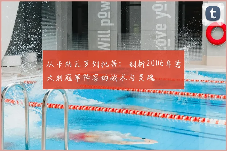 从卡纳瓦罗到托蒂：剖析2006年意大利冠军阵容的战术与灵魂