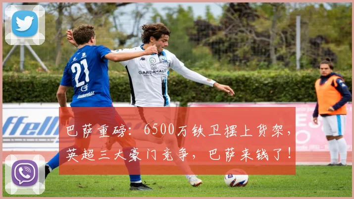 巴萨重磅:6500万铁卫摆上货架,英超三大豪门竞争,巴萨来钱了!_尔斯·孔德_曼城_巴塞罗那