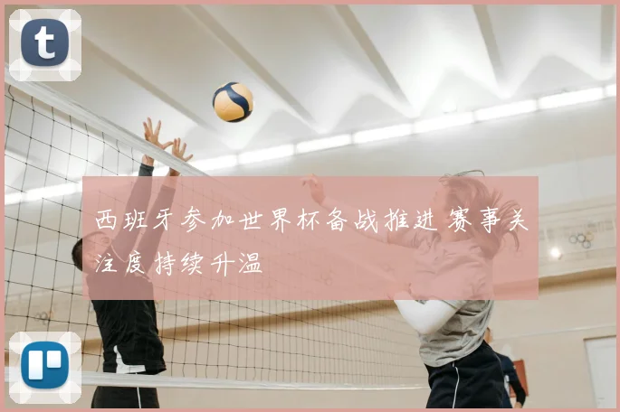 西班牙参加世界杯备战推进 赛事关注度持续升温