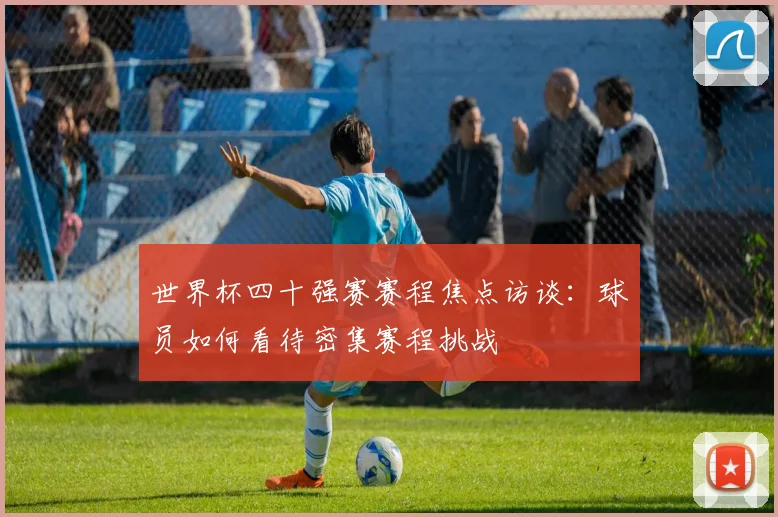 世界杯四十强赛赛程焦点访谈：球员如何看待密集赛程挑战