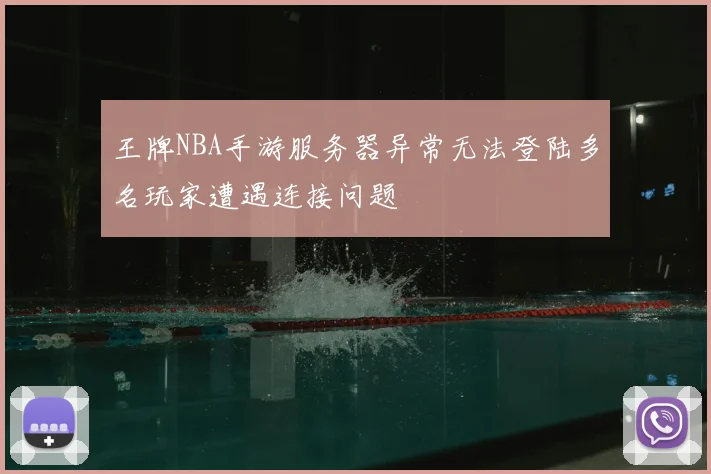 王牌NBA手游服务器异常无法登陆多名玩家遭遇连接问题