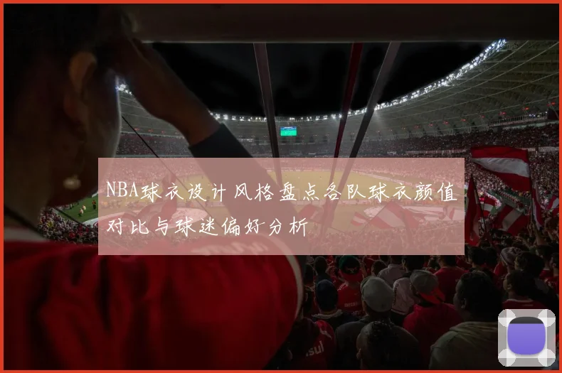 NBA球衣设计风格盘点各队球衣颜值对比与球迷偏好分析