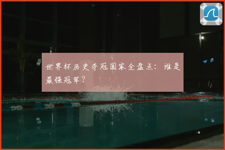 世界杯历史夺冠国家全盘点:谁是最强冠军?