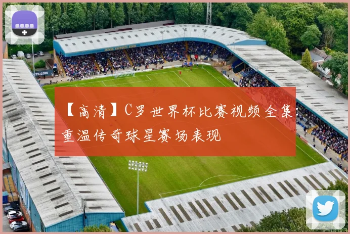 【高清】C罗世界杯比赛视频全集:重温传奇球星赛场表现
