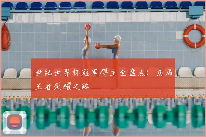 世纪世界杯冠军得主全盘点:历届王者荣耀之路