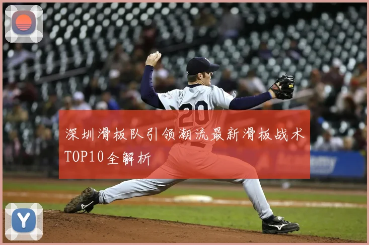 深圳滑板队引领潮流最新滑板战术TOP10全解析