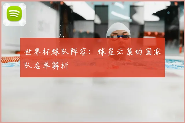 世界杯球队阵容：球星云集的国家队名单解析