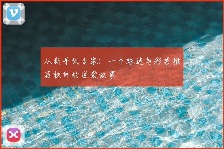 从新手到专家:一个球迷与彩票推荐软件的逆袭故事