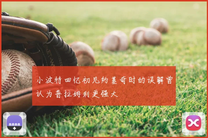 小波特回忆初见约基奇时的误解曾认为普拉姆利更强大