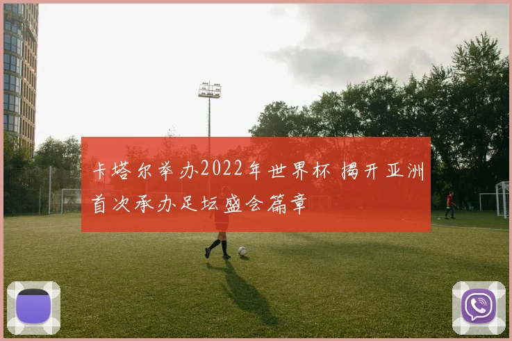 卡塔尔举办2022年世界杯 揭开亚洲首次承办足坛盛会篇章
